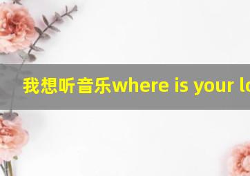 我想听音乐where is your love